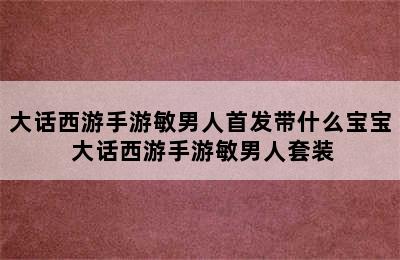 大话西游手游敏男人首发带什么宝宝 大话西游手游敏男人套装